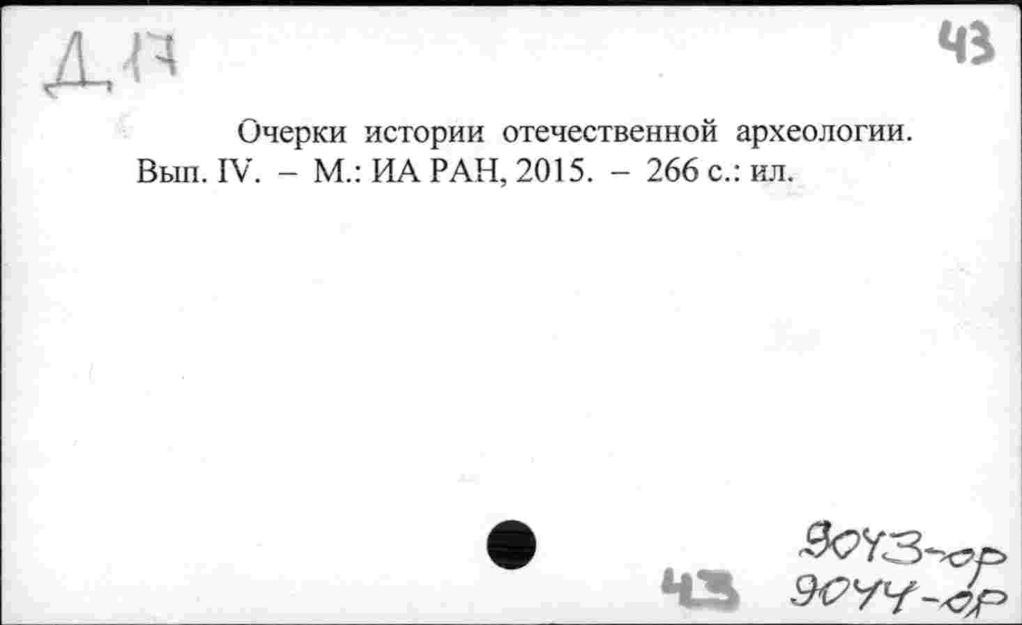 ﻿Очерки истории отечественной археологии.
. IV. - М.: ИА РАН, 2015. - 266 с.: ил.